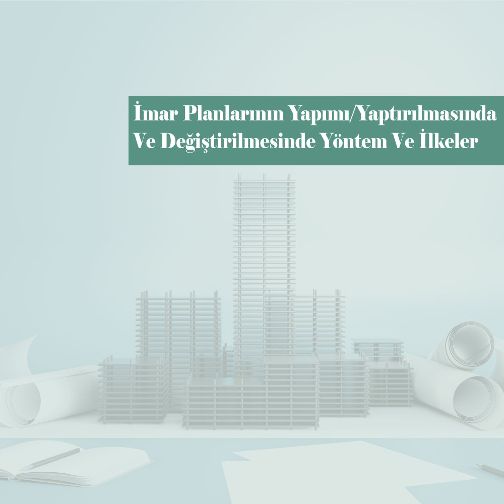 İmar Planlarının Yapımı / Yaptırılmasında ve Değiştirilmesinde Yöntem Ve İlkeler